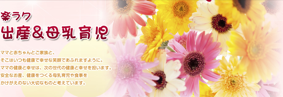 楽ラク出産&母乳盲児 ママと赤ちゃんとご家族と、そこはいつも健康で幸せな笑顔であふれますようにママの健康と幸せは、次の世代の健康と幸せを担います安全なお産、健康をつくる母乳育児や食事をかけがえのない大切なものと考えています